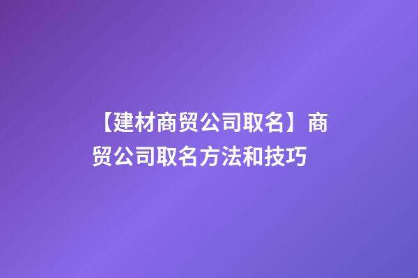 【建材商贸公司取名】商贸公司取名方法和技巧-第1张-公司起名-玄机派