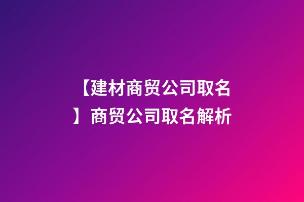 【建材商贸公司取名】商贸公司取名解析-第1张-公司起名-玄机派