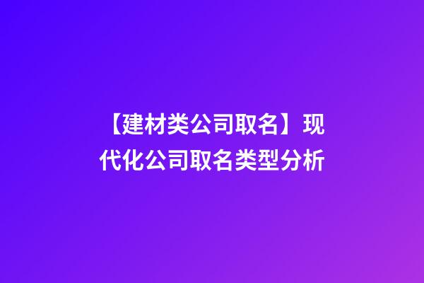 【建材类公司取名】现代化公司取名类型分析-第1张-公司起名-玄机派