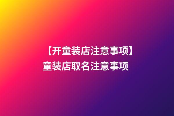 【开童装店注意事项】童装店取名注意事项-第1张-店铺起名-玄机派