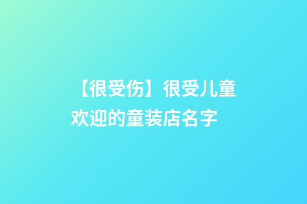 【很受伤】很受儿童欢迎的童装店名字-第1张-店铺起名-玄机派
