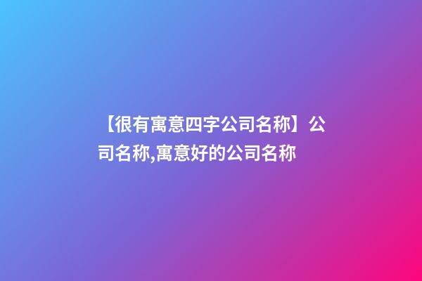 【很有寓意四字公司名称】公司名称,寓意好的公司名称-第1张-公司起名-玄机派