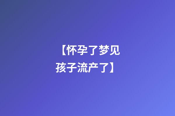 【怀孕了梦见孩子流产了】