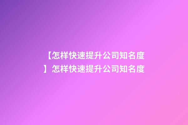 【怎样快速提升公司知名度】怎样快速提升公司知名度-第1张-公司起名-玄机派