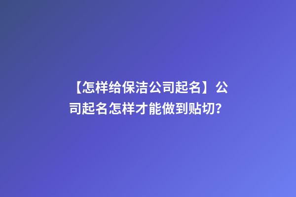 【怎样给保洁公司起名】公司起名怎样才能做到贴切？-第1张-公司起名-玄机派