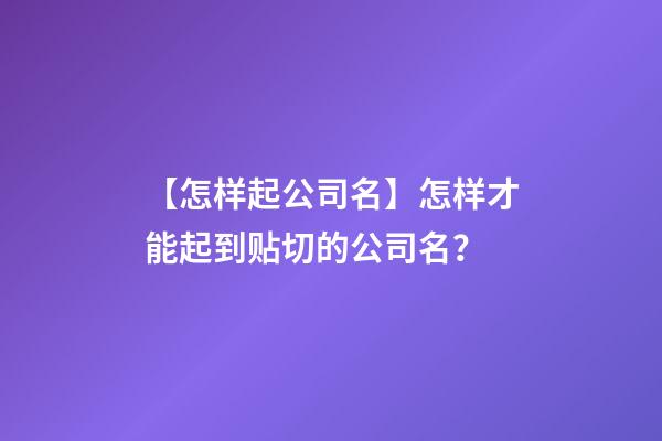【怎样起公司名】怎样才能起到贴切的公司名？-第1张-公司起名-玄机派