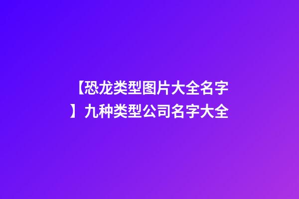 【恐龙类型图片大全名字】九种类型公司名字大全-第1张-公司起名-玄机派