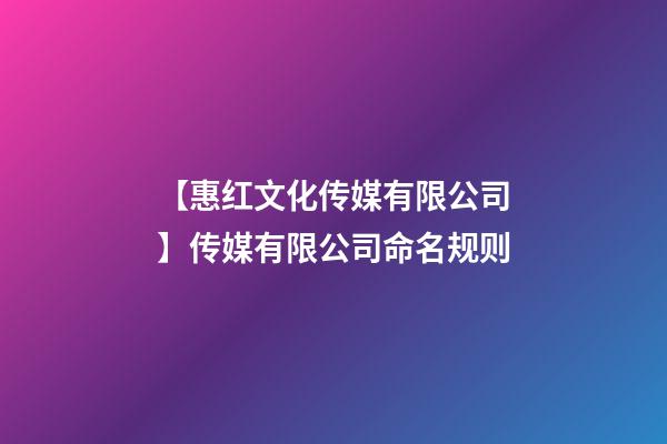 【惠红文化传媒有限公司】传媒有限公司命名规则-第1张-公司起名-玄机派