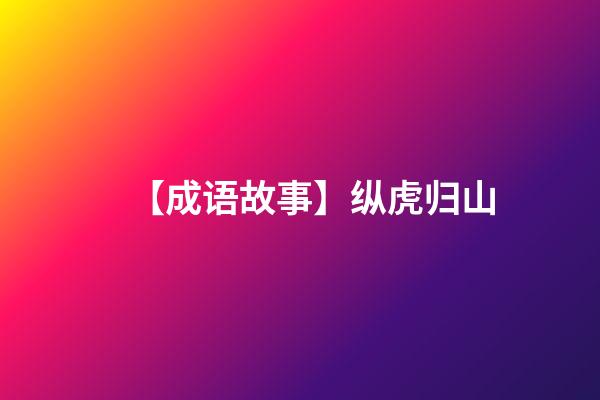 【成语故事】纵虎归山-第1张-观点-玄机派