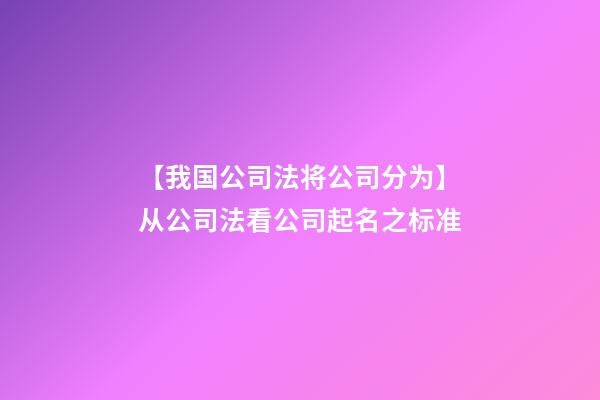【我国公司法将公司分为】从公司法看公司起名之标准-第1张-公司起名-玄机派