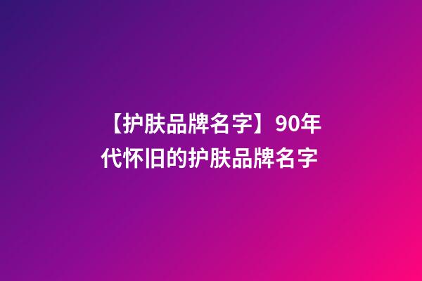 【护肤品牌名字】90年代怀旧的护肤品牌名字-第1张-商标起名-玄机派