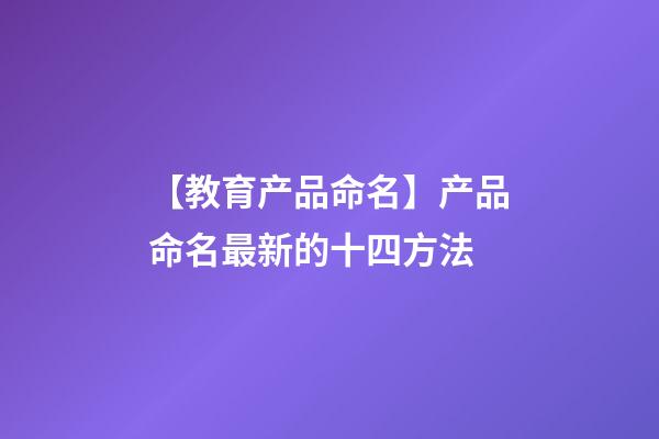 【教育产品命名】产品命名最新的十四方法-第1张-公司起名-玄机派