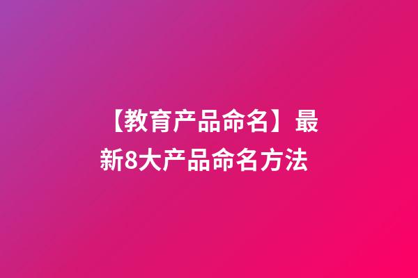 【教育产品命名】最新8大产品命名方法-第1张-公司起名-玄机派