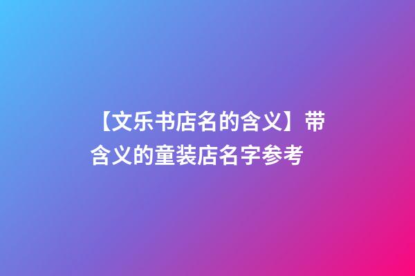 【文乐书店名的含义】带含义的童装店名字参考-第1张-店铺起名-玄机派