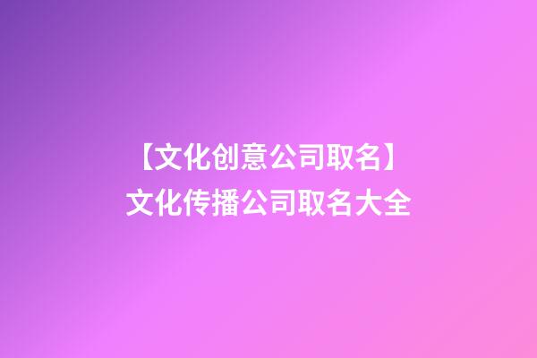 【文化创意公司取名】文化传播公司取名大全-第1张-公司起名-玄机派