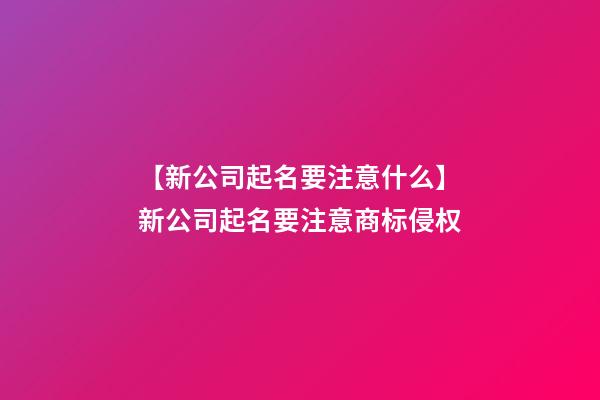【新公司起名要注意什么】新公司起名要注意商标侵权-第1张-公司起名-玄机派