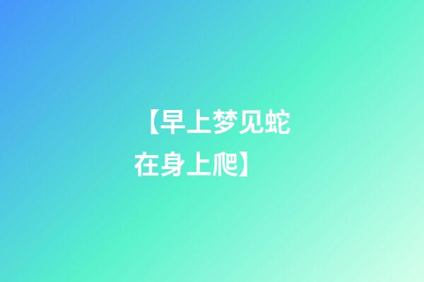 【早上梦见蛇在身上爬】