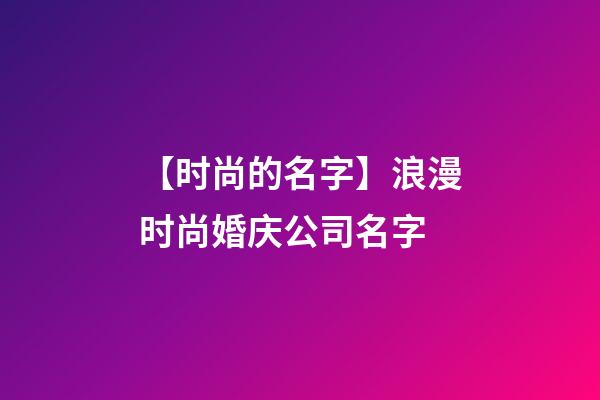 【时尚的名字】浪漫时尚婚庆公司名字-第1张-公司起名-玄机派
