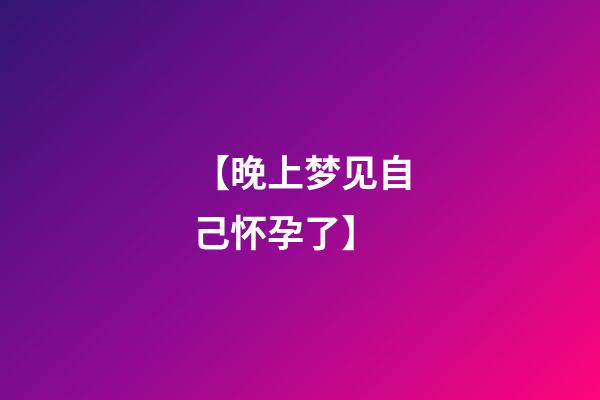 【晚上梦见自己怀孕了】
