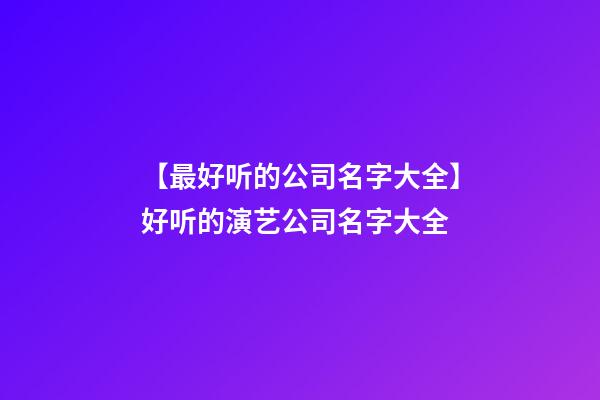 【最好听的公司名字大全】好听的演艺公司名字大全-第1张-公司起名-玄机派