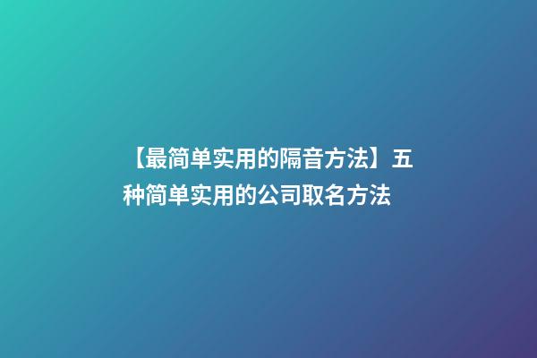 【最简单实用的隔音方法】五种简单实用的公司取名方法-第1张-公司起名-玄机派