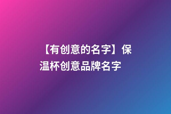 【有创意的名字】保温杯创意品牌名字-第1张-商标起名-玄机派