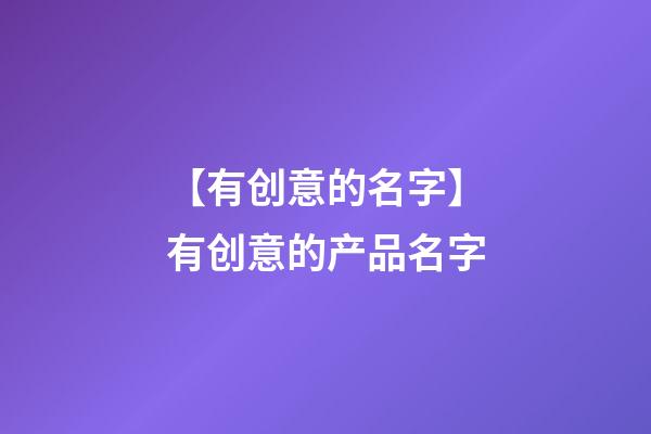 【有创意的名字】有创意的产品名字-第1张-公司起名-玄机派