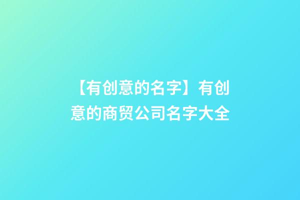 【有创意的名字】有创意的商贸公司名字大全