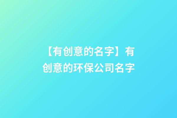 【有创意的名字】有创意的环保公司名字-第1张-公司起名-玄机派