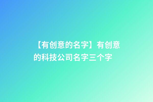 【有创意的名字】有创意的科技公司名字三个字