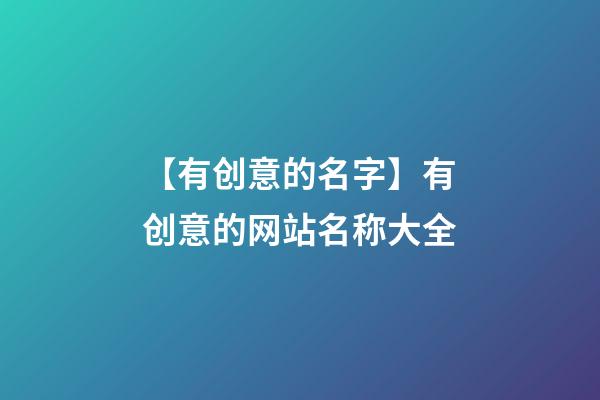 【有创意的名字】有创意的网站名称大全-第1张-公司起名-玄机派