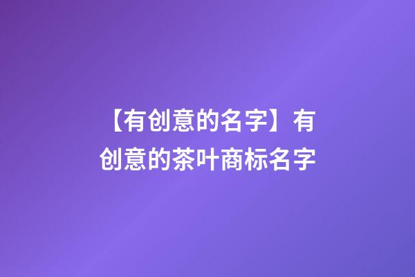 【有创意的名字】有创意的茶叶商标名字