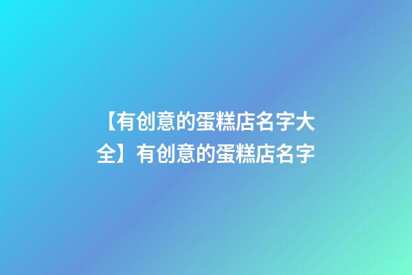 【有创意的蛋糕店名字大全】有创意的蛋糕店名字-第1张-店铺起名-玄机派