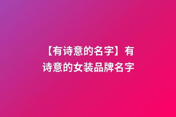 【有诗意的名字】有诗意的女装品牌名字
