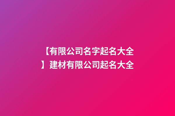 【有限公司名字起名大全】建材有限公司起名大全