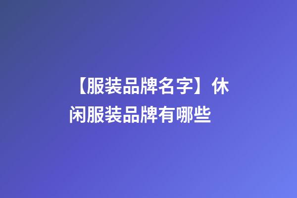 【服装品牌名字】休闲服装品牌有哪些-第1张-商标起名-玄机派