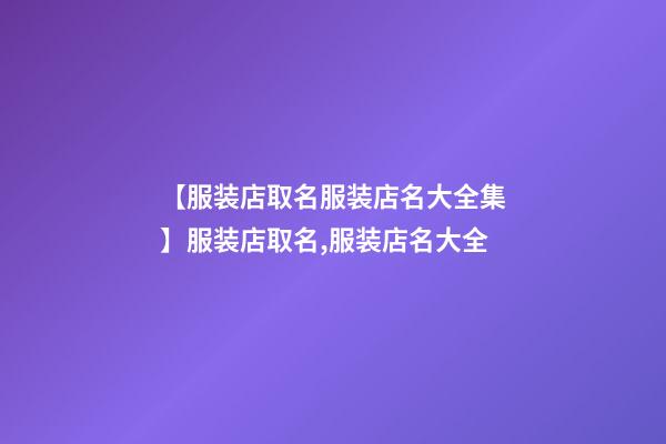 【服装店取名服装店名大全集】服装店取名,服装店名大全-第1张-店铺起名-玄机派