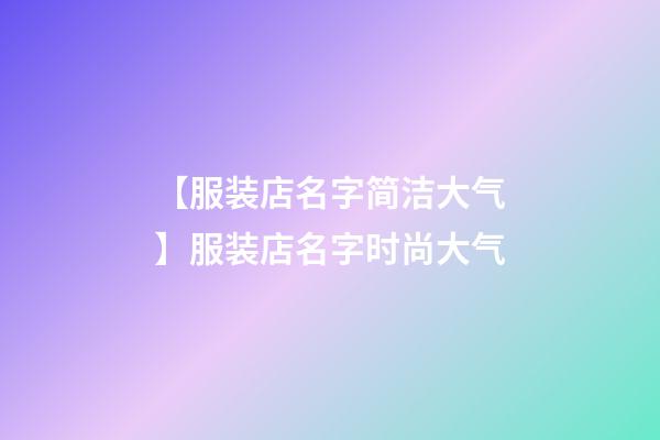 【服装店名字简洁大气】服装店名字时尚大气