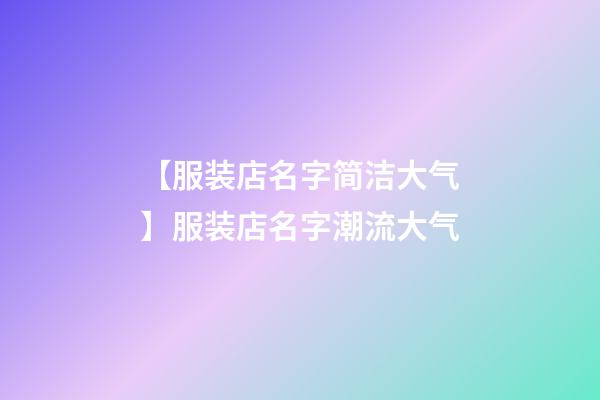 【服装店名字简洁大气】服装店名字潮流大气