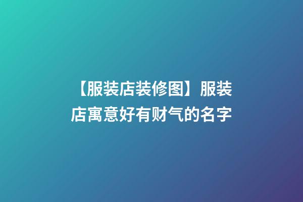 【服装店装修图】服装店寓意好有财气的名字-第1张-店铺起名-玄机派