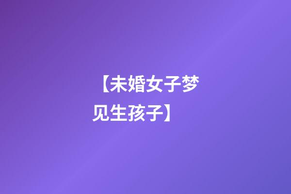 【未婚女子梦见生孩子】