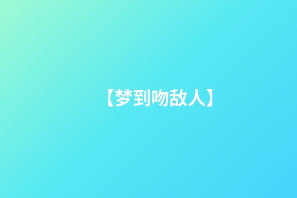 【梦到吻敌人】