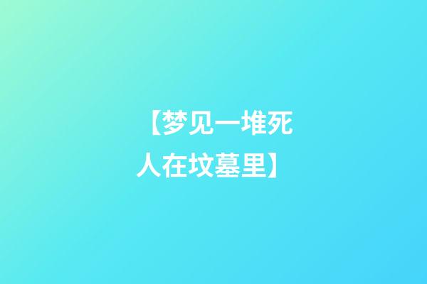 【梦见一堆死人在坟墓里】