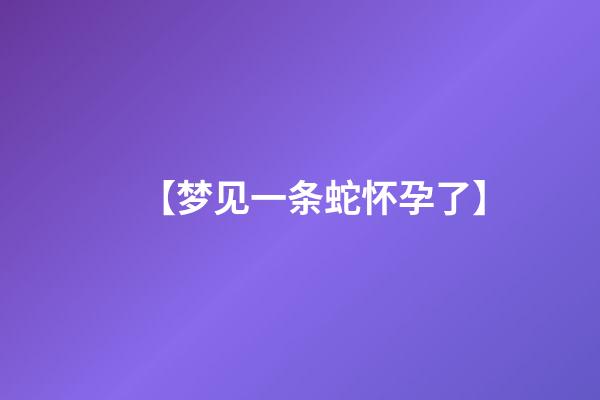 【梦见一条蛇怀孕了】