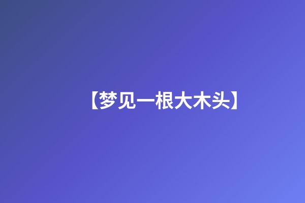 【梦见一根大木头】