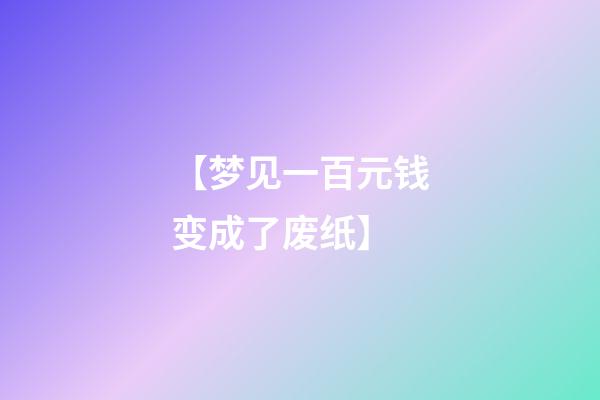 【梦见一百元钱变成了废纸】