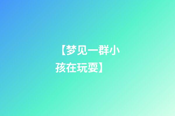 【梦见一群小孩在玩耍】