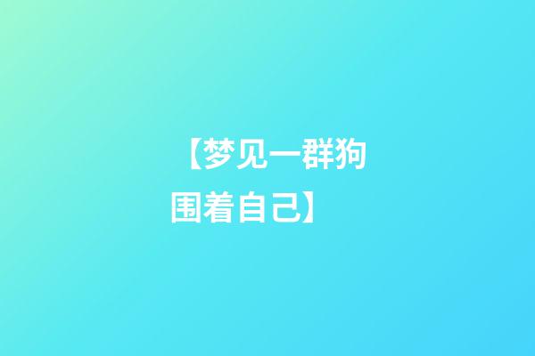 【梦见一群狗围着自己】