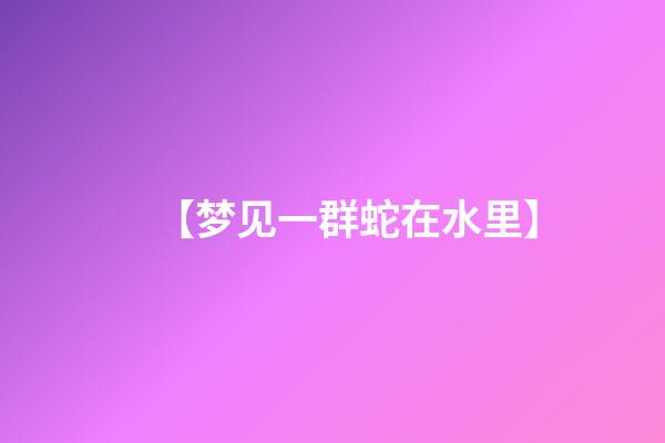 【梦见一群蛇在水里】