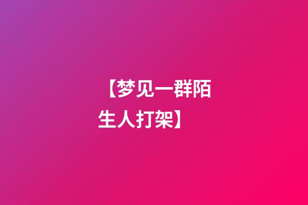 【梦见一群陌生人打架】